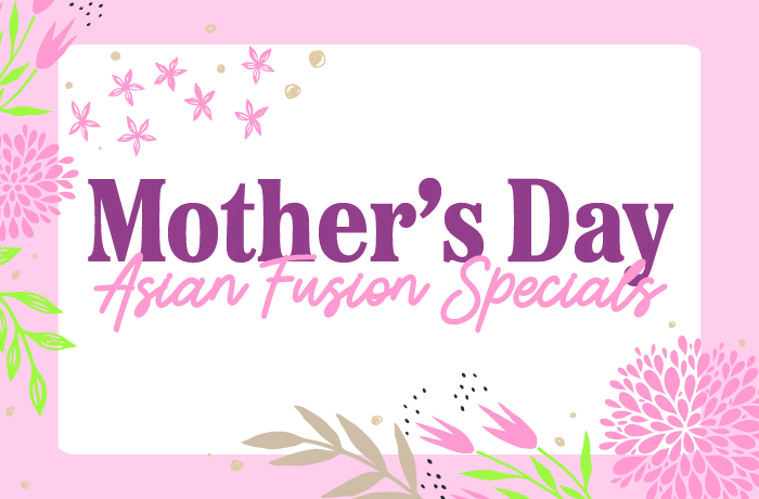 MOTHER'S DAY ASIAN FUSION SPECIALS